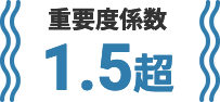 重要度係数 1.5超